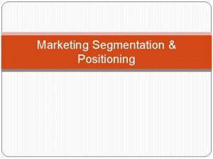 Marketing Segmentation Positioning Marketing Segmentation Dividing a market