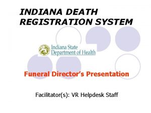 INDIANA DEATH REGISTRATION SYSTEM Funeral Directors Presentation Facilitators