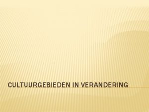 CULTUURGEBIEDEN IN VERANDERING PROGRAMMA Verandering van culturen Een