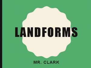 LANDFORMS MR CLARK LANDFORMS Landforms are the physical