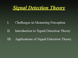 Signal Detection Theory I Challenges in Measuring Perception