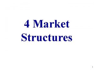 4 Market Structures 1 FOUR MARKET STRUCTURES Perfect