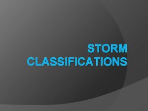 STORM CLASSIFICATIONS Thunderstorms Types of thunderstorms depends on