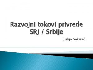 Razvojni tokovi privrede SRJ Srbije Julija Sekuli Uvod