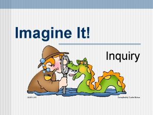 Imagine It Inquiry Compiled by Carrie Bunce Inquiry