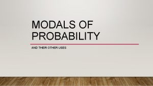MODALS OF PROBABILITY AND THEIR OTHER USES MODALS