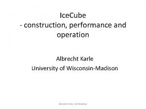 Ice Cube construction performance and operation Albrecht Karle