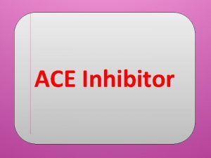 ACE Inhibitor Angiotensinconverting enzyme inhibitors ACE inhibitors Inhibit
