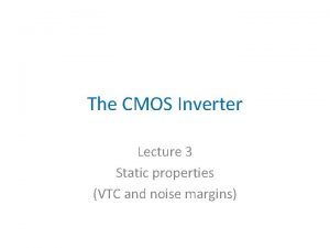 The CMOS Inverter Lecture 3 Static properties VTC