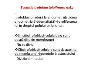 Evolutia trofoblastuluimasa ext trofoblastul ader la endometrustroma endometrialedemaiatproliferarea