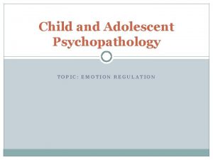 Child and Adolescent Psychopathology TOPIC EMOTION REGULATION Emotion