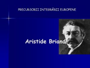 PRECURSORII INTEGRRII EUROPENE Aristide Briand Aristide Briand sa