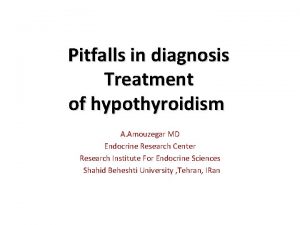 Pitfalls in diagnosis Treatment of hypothyroidism A Amouzegar