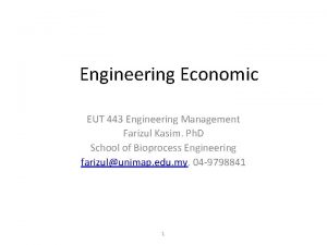 Engineering Economic EUT 443 Engineering Management Farizul Kasim