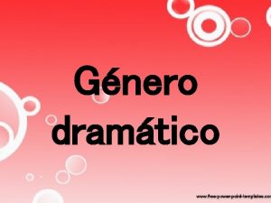 Gnero dramtico El gnero dramtico se caracteriza por