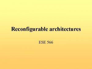 Reconfigurable architectures ESE 566 Outline Static and Dynamic