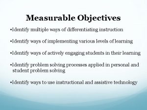 Measurable Objectives Identify multiple ways of differentiating instruction