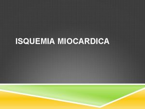 ISQUEMIA MIOCARDICA ISQUEMIA MIOCRDICA Se puede definir como