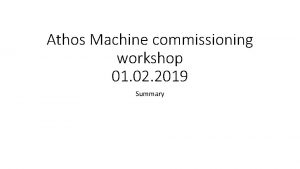 Athos Machine commissioning workshop 01 02 2019 Summary