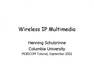 Wireless IP Multimedia Henning Schulzrinne Columbia University MOBICOM