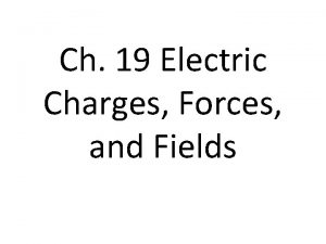 Ch 19 Electric Charges Forces and Fields The