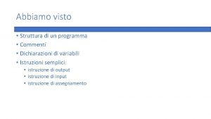 Abbiamo visto Struttura di un programma Commenti Dichiarazioni