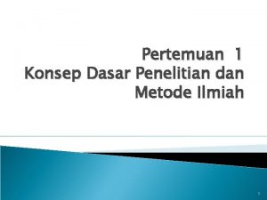 Pertemuan 1 Konsep Dasar Penelitian dan Metode Ilmiah