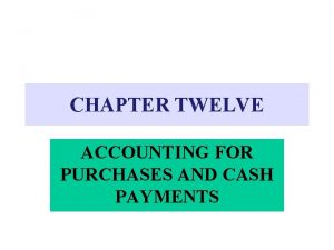 CHAPTER TWELVE ACCOUNTING FOR PURCHASES AND CASH PAYMENTS