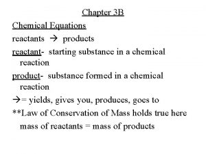 Chapter 3 B Chemical Equations reactants products reactant