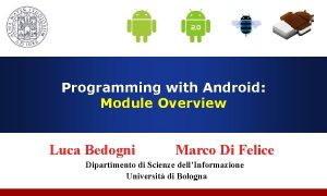 Programming with Android Module Overview Luca Bedogni Marco