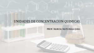 UNIDADES DE CONCENTRACION QUIMICAS PROF MARCIA MATAMALA JARA