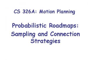 CS 326 A Motion Planning Probabilistic Roadmaps Sampling