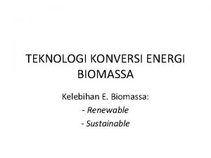 TEKNOLOGI KONVERSI ENERGI BIOMASSA Kelebihan E Biomassa Renewable