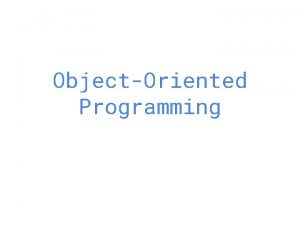 ObjectOriented Programming Why OOP ObjectOriented Programming A hopefully