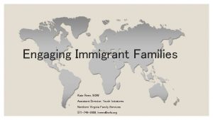 Engaging Immigrant Families Kate Reen MSW Assistant Director