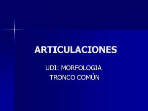 ARTICULACIONES UDI MORFOLOGIA TRONCO COMN INTRODUCCIN Una juntura