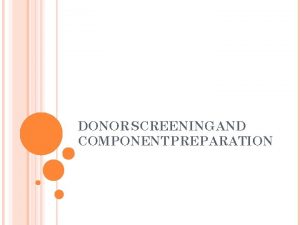 DONOR SCREENING AND COMPONENT PREPARATION GOALS OF DONOR