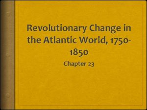 Revolutionary Change in the Atlantic World 17501850 Chapter