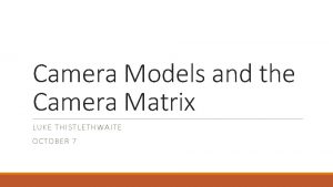 Camera Models and the Camera Matrix LUKE THISTLETHWAITE