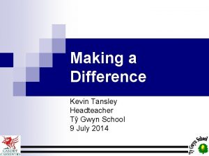 Making a Difference Kevin Tansley Headteacher T Gwyn