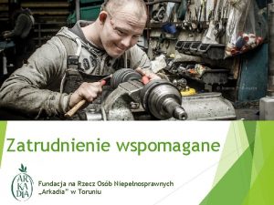 Zatrudnienie wspomagane Fundacja na Rzecz Osb Niepenosprawnych Arkadia