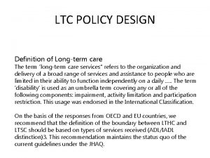LTC POLICY DESIGN Definition of Longterm care The