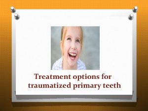 Treatment options for traumatized primary teeth Treatment options