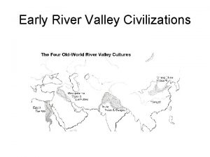 Early River Valley Civilizations 4 River Valley Civilizations
