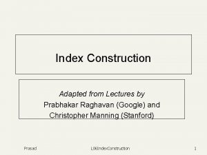 Index Construction Adapted from Lectures by Prabhakar Raghavan