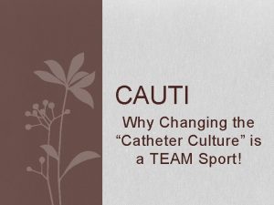 CAUTI Why Changing the Catheter Culture is a