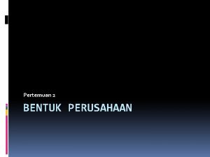 Pertemuan 2 BENTUK PERUSAHAAN BENTUK PERUSAHAAN PALING SEDERHANA