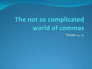 The not so complicated world of commas Weeks