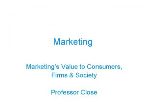 Marketings Value to Consumers Firms Society Professor Close