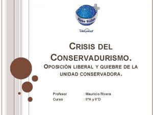 CRISIS DEL CONSERVADURISMO OPOSICIN LIBERAL Y QUIEBRE DE